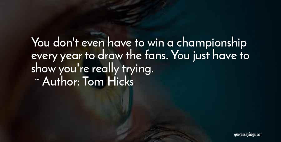 Tom Hicks Quotes: You Don't Even Have To Win A Championship Every Year To Draw The Fans. You Just Have To Show You're