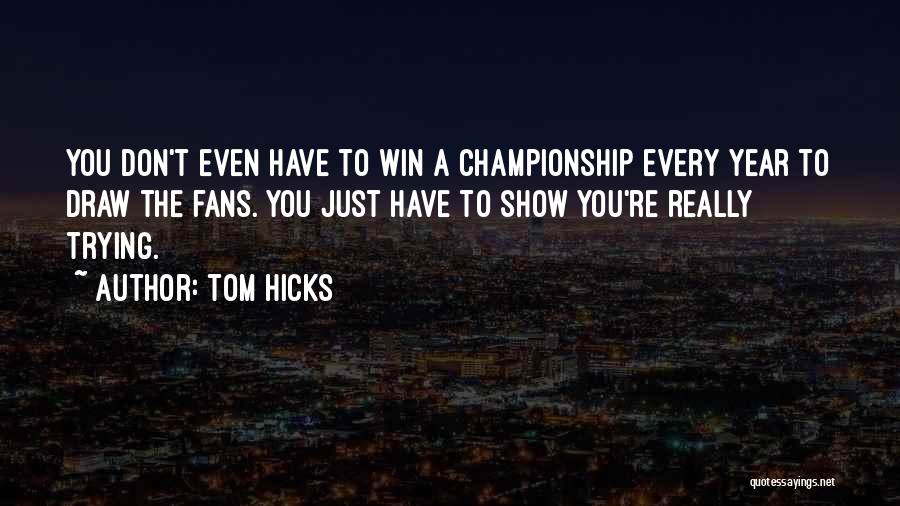 Tom Hicks Quotes: You Don't Even Have To Win A Championship Every Year To Draw The Fans. You Just Have To Show You're