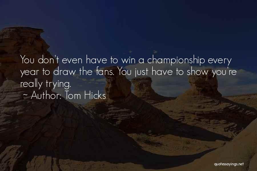 Tom Hicks Quotes: You Don't Even Have To Win A Championship Every Year To Draw The Fans. You Just Have To Show You're