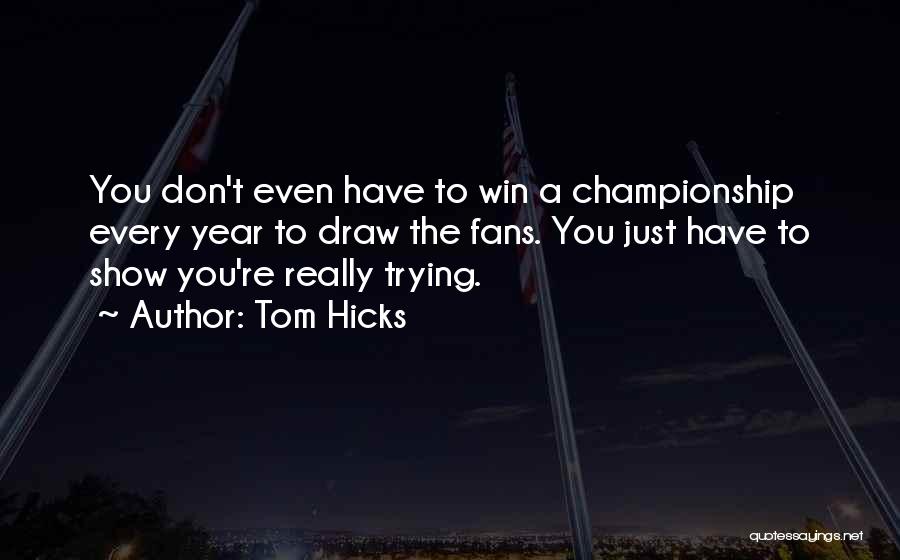 Tom Hicks Quotes: You Don't Even Have To Win A Championship Every Year To Draw The Fans. You Just Have To Show You're