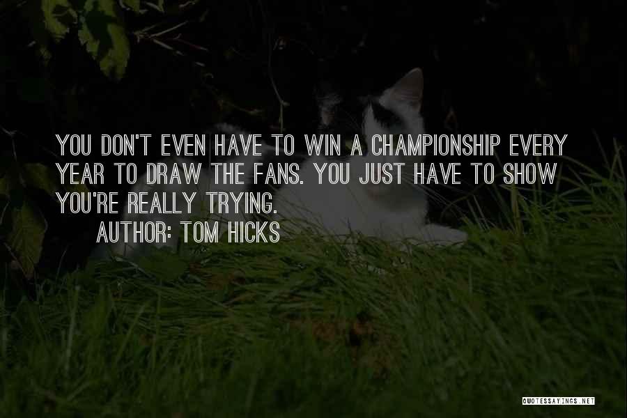 Tom Hicks Quotes: You Don't Even Have To Win A Championship Every Year To Draw The Fans. You Just Have To Show You're