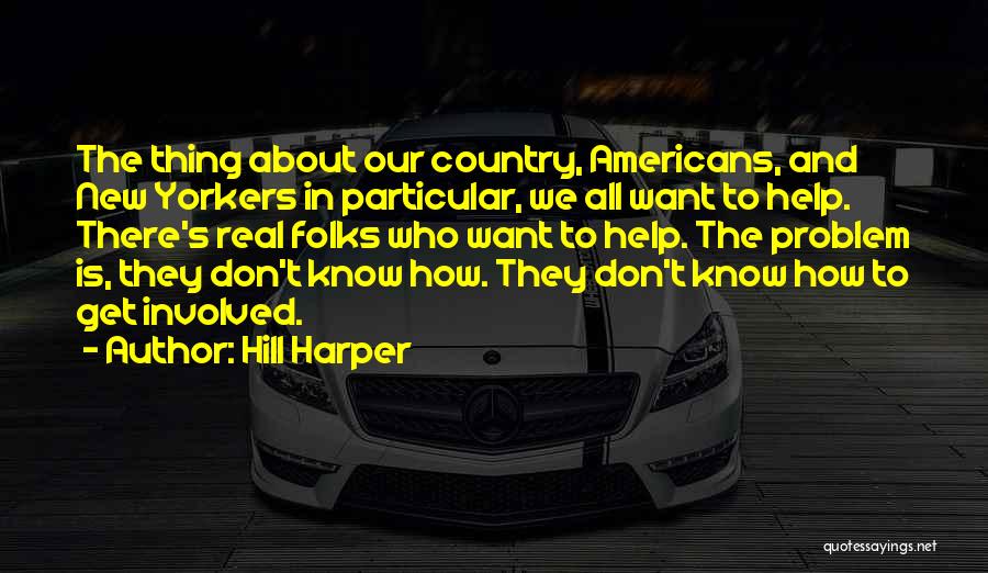 Hill Harper Quotes: The Thing About Our Country, Americans, And New Yorkers In Particular, We All Want To Help. There's Real Folks Who