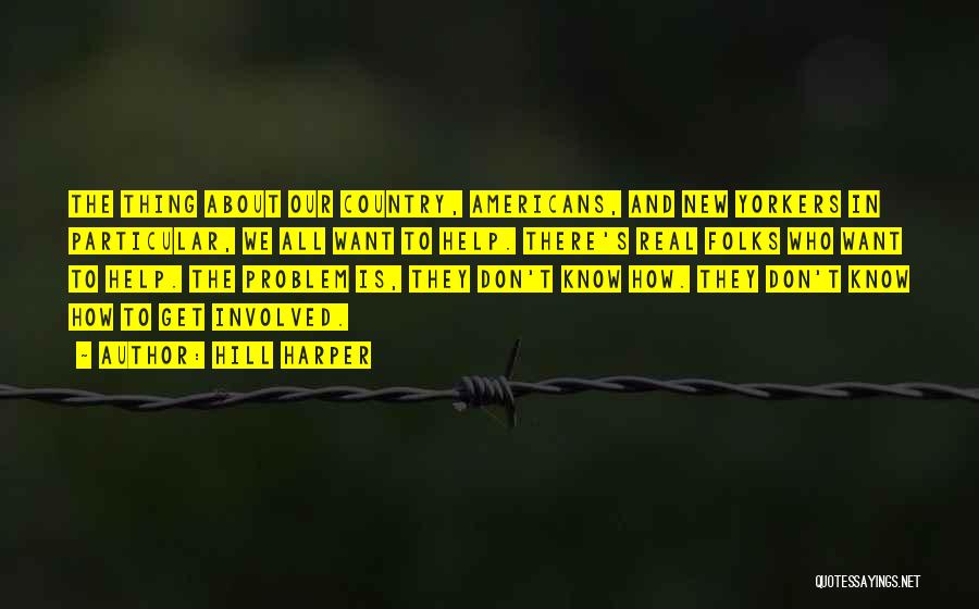 Hill Harper Quotes: The Thing About Our Country, Americans, And New Yorkers In Particular, We All Want To Help. There's Real Folks Who