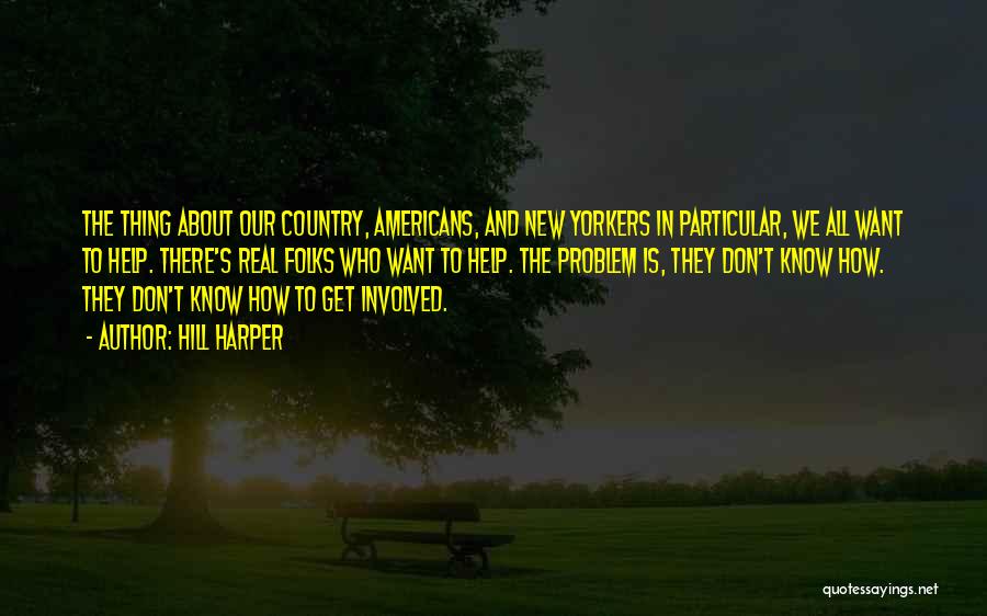 Hill Harper Quotes: The Thing About Our Country, Americans, And New Yorkers In Particular, We All Want To Help. There's Real Folks Who