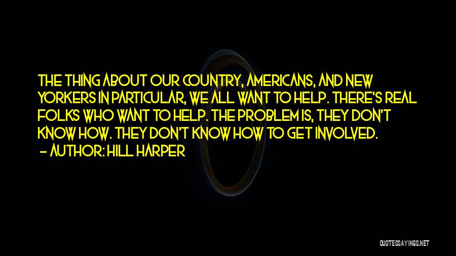 Hill Harper Quotes: The Thing About Our Country, Americans, And New Yorkers In Particular, We All Want To Help. There's Real Folks Who