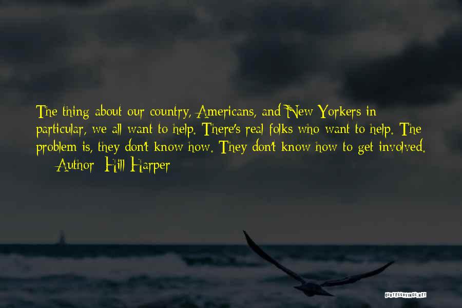 Hill Harper Quotes: The Thing About Our Country, Americans, And New Yorkers In Particular, We All Want To Help. There's Real Folks Who