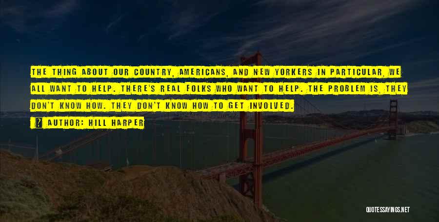Hill Harper Quotes: The Thing About Our Country, Americans, And New Yorkers In Particular, We All Want To Help. There's Real Folks Who