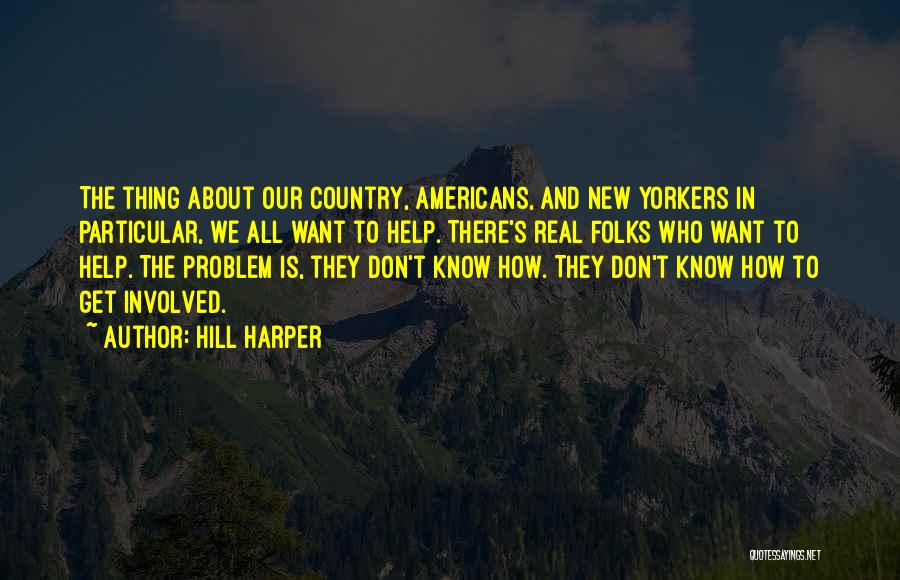 Hill Harper Quotes: The Thing About Our Country, Americans, And New Yorkers In Particular, We All Want To Help. There's Real Folks Who