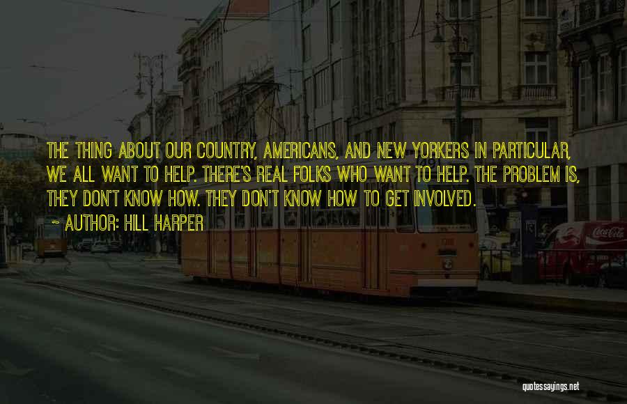 Hill Harper Quotes: The Thing About Our Country, Americans, And New Yorkers In Particular, We All Want To Help. There's Real Folks Who