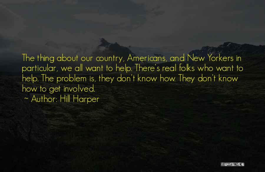 Hill Harper Quotes: The Thing About Our Country, Americans, And New Yorkers In Particular, We All Want To Help. There's Real Folks Who