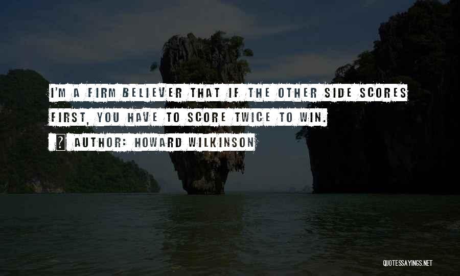 Howard Wilkinson Quotes: I'm A Firm Believer That If The Other Side Scores First, You Have To Score Twice To Win.