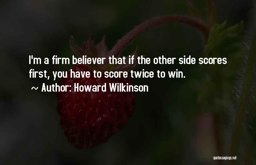 Howard Wilkinson Quotes: I'm A Firm Believer That If The Other Side Scores First, You Have To Score Twice To Win.