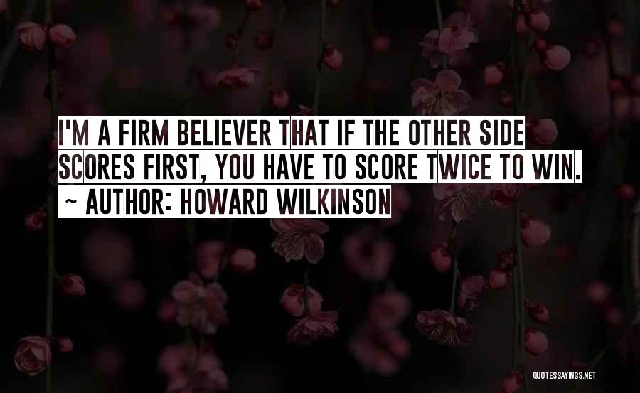 Howard Wilkinson Quotes: I'm A Firm Believer That If The Other Side Scores First, You Have To Score Twice To Win.