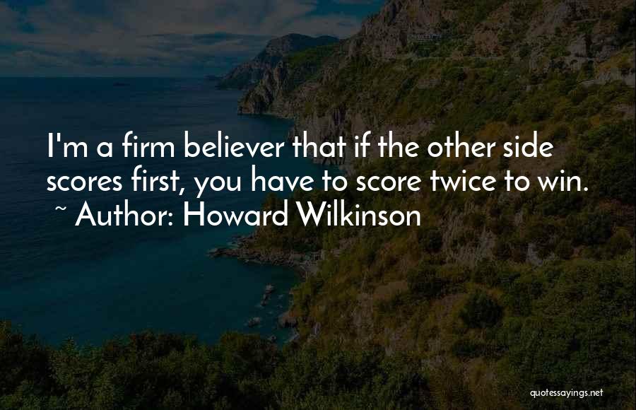 Howard Wilkinson Quotes: I'm A Firm Believer That If The Other Side Scores First, You Have To Score Twice To Win.