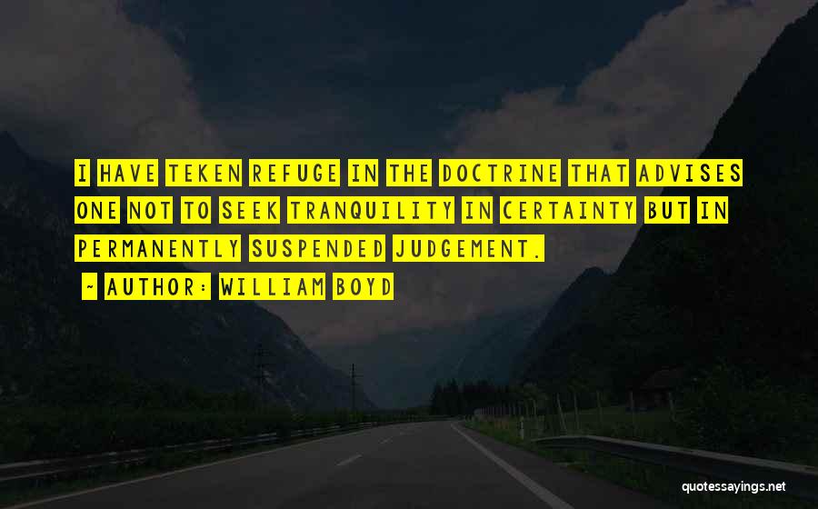 William Boyd Quotes: I Have Teken Refuge In The Doctrine That Advises One Not To Seek Tranquility In Certainty But In Permanently Suspended