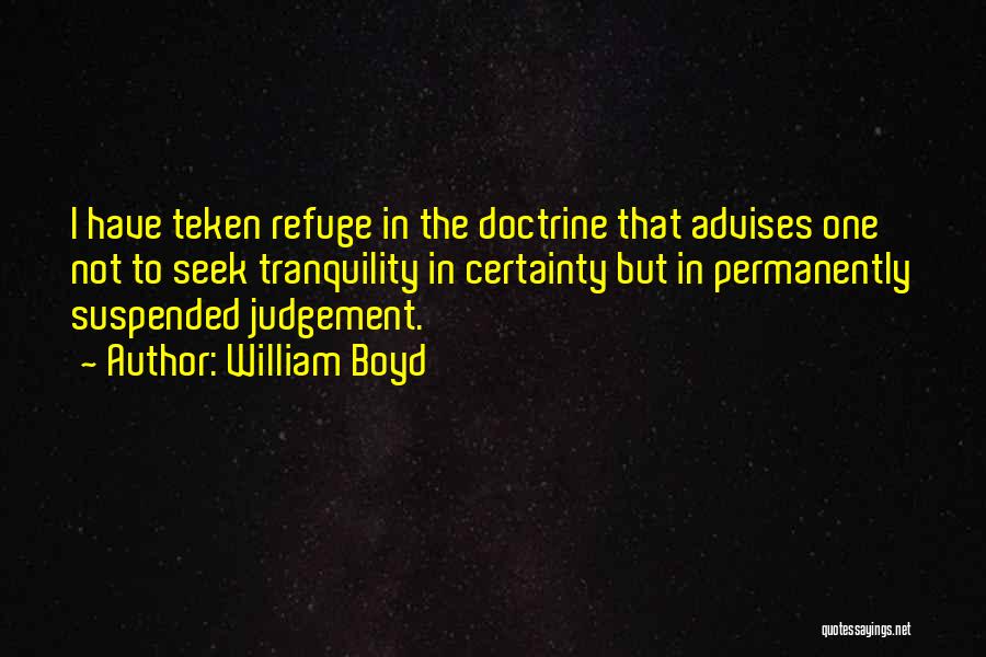 William Boyd Quotes: I Have Teken Refuge In The Doctrine That Advises One Not To Seek Tranquility In Certainty But In Permanently Suspended