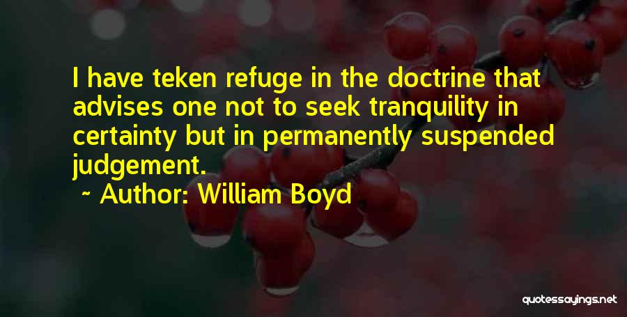 William Boyd Quotes: I Have Teken Refuge In The Doctrine That Advises One Not To Seek Tranquility In Certainty But In Permanently Suspended