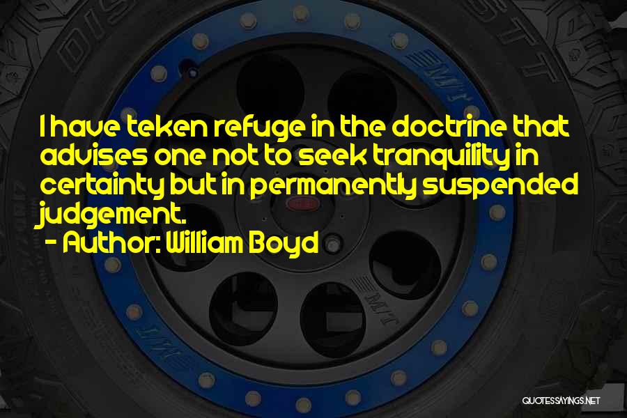 William Boyd Quotes: I Have Teken Refuge In The Doctrine That Advises One Not To Seek Tranquility In Certainty But In Permanently Suspended