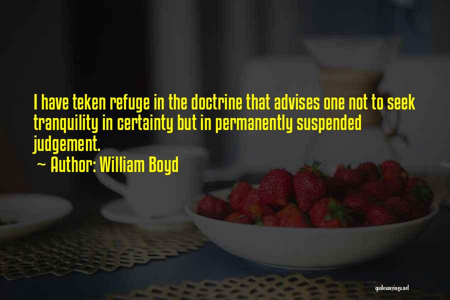 William Boyd Quotes: I Have Teken Refuge In The Doctrine That Advises One Not To Seek Tranquility In Certainty But In Permanently Suspended