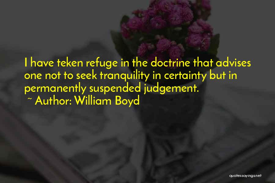 William Boyd Quotes: I Have Teken Refuge In The Doctrine That Advises One Not To Seek Tranquility In Certainty But In Permanently Suspended