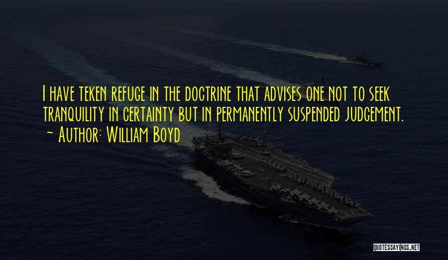 William Boyd Quotes: I Have Teken Refuge In The Doctrine That Advises One Not To Seek Tranquility In Certainty But In Permanently Suspended