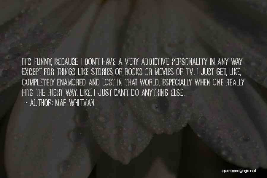 Mae Whitman Quotes: It's Funny, Because I Don't Have A Very Addictive Personality In Any Way Except For Things Like Stories Or Books