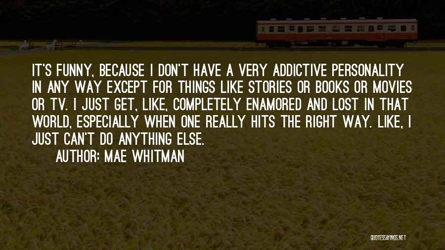 Mae Whitman Quotes: It's Funny, Because I Don't Have A Very Addictive Personality In Any Way Except For Things Like Stories Or Books