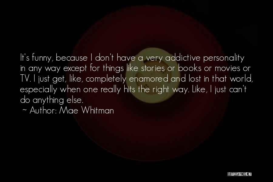 Mae Whitman Quotes: It's Funny, Because I Don't Have A Very Addictive Personality In Any Way Except For Things Like Stories Or Books