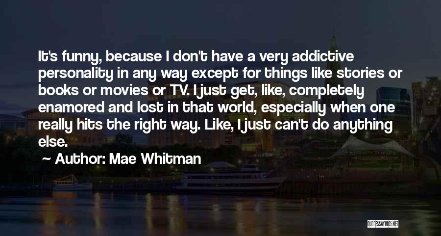 Mae Whitman Quotes: It's Funny, Because I Don't Have A Very Addictive Personality In Any Way Except For Things Like Stories Or Books