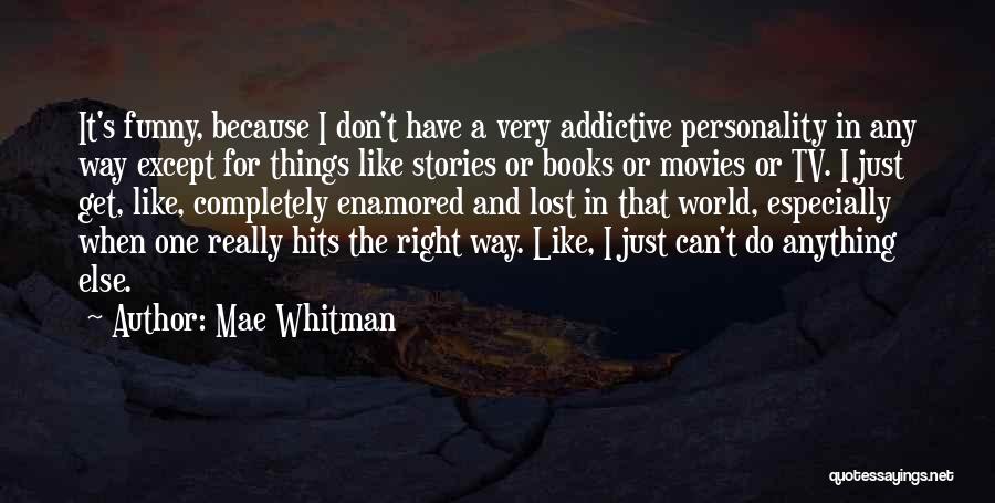 Mae Whitman Quotes: It's Funny, Because I Don't Have A Very Addictive Personality In Any Way Except For Things Like Stories Or Books