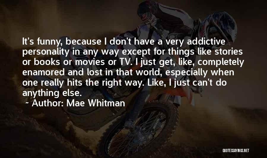 Mae Whitman Quotes: It's Funny, Because I Don't Have A Very Addictive Personality In Any Way Except For Things Like Stories Or Books