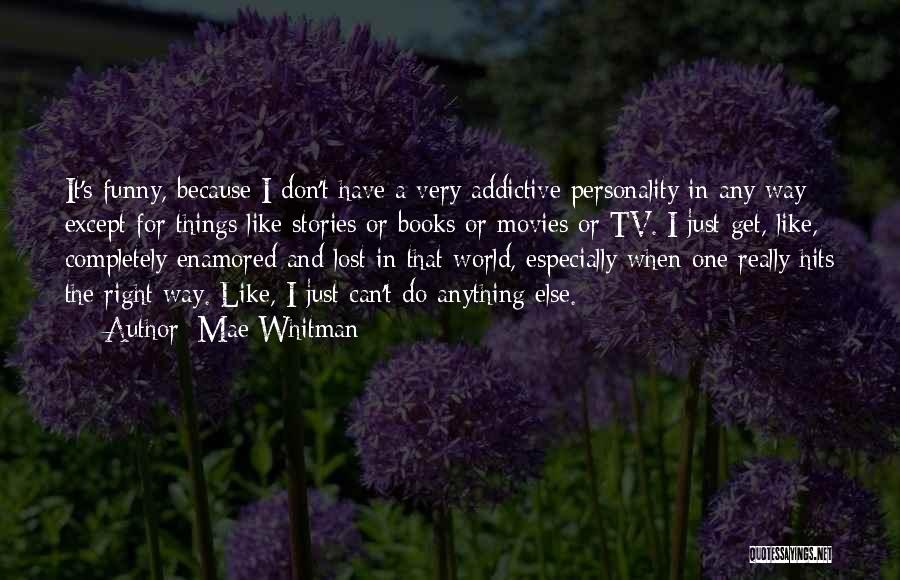 Mae Whitman Quotes: It's Funny, Because I Don't Have A Very Addictive Personality In Any Way Except For Things Like Stories Or Books