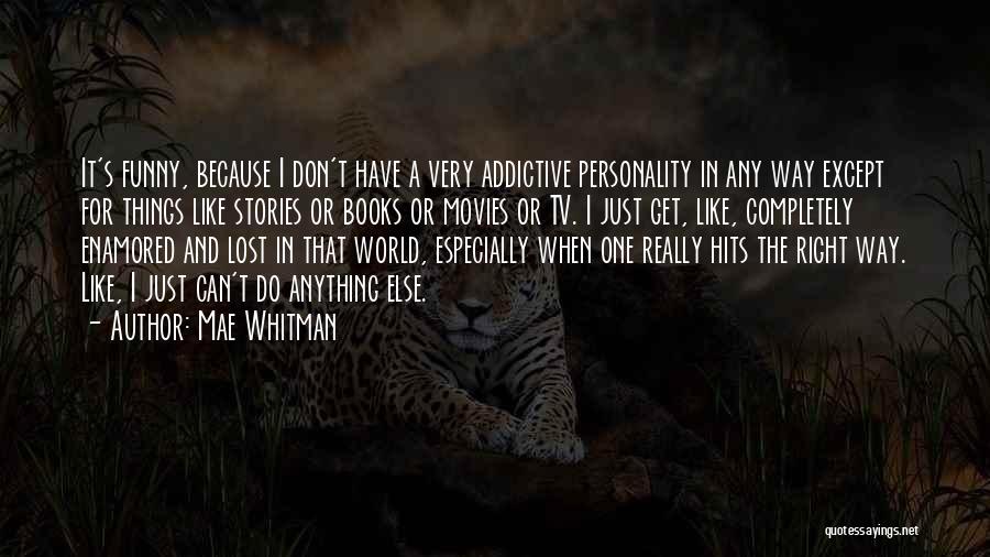 Mae Whitman Quotes: It's Funny, Because I Don't Have A Very Addictive Personality In Any Way Except For Things Like Stories Or Books