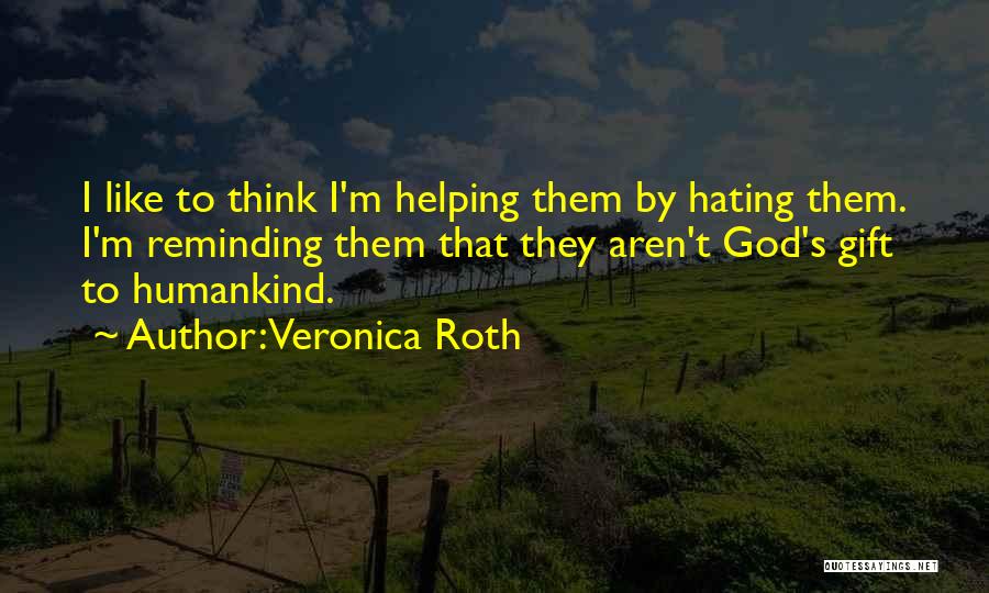 Veronica Roth Quotes: I Like To Think I'm Helping Them By Hating Them. I'm Reminding Them That They Aren't God's Gift To Humankind.