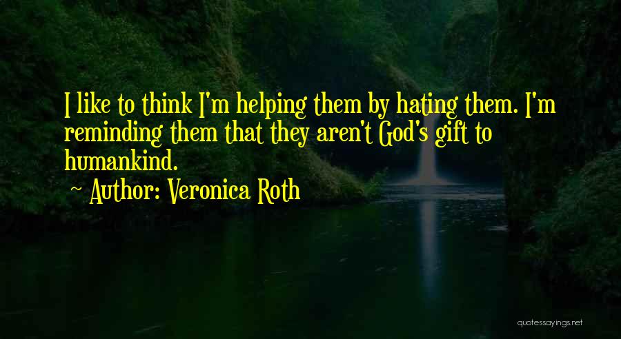 Veronica Roth Quotes: I Like To Think I'm Helping Them By Hating Them. I'm Reminding Them That They Aren't God's Gift To Humankind.