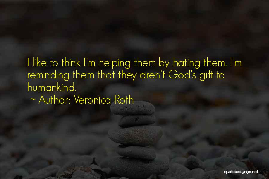 Veronica Roth Quotes: I Like To Think I'm Helping Them By Hating Them. I'm Reminding Them That They Aren't God's Gift To Humankind.