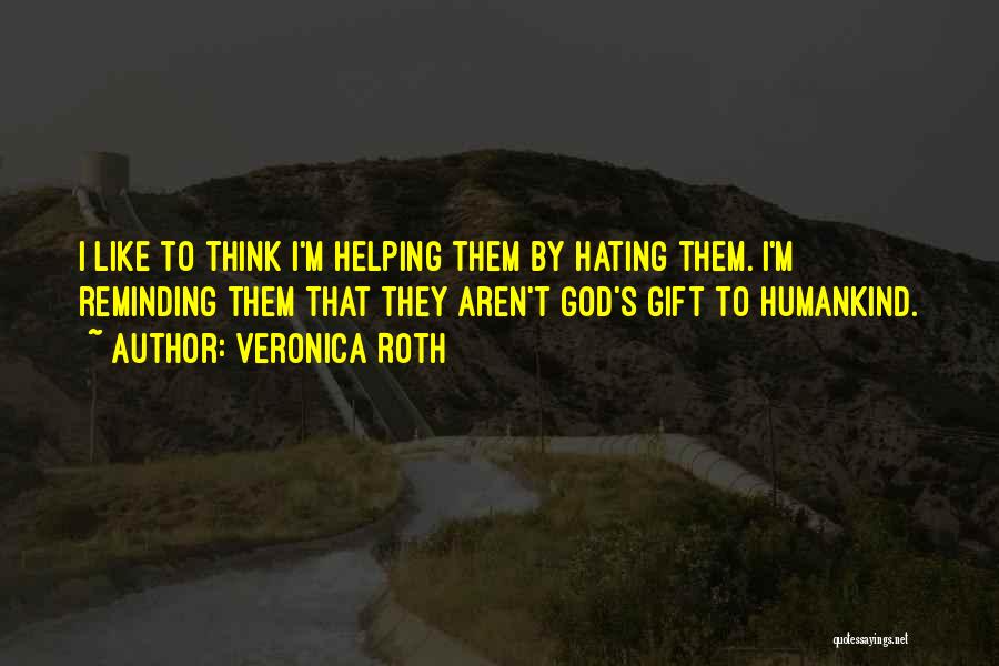 Veronica Roth Quotes: I Like To Think I'm Helping Them By Hating Them. I'm Reminding Them That They Aren't God's Gift To Humankind.