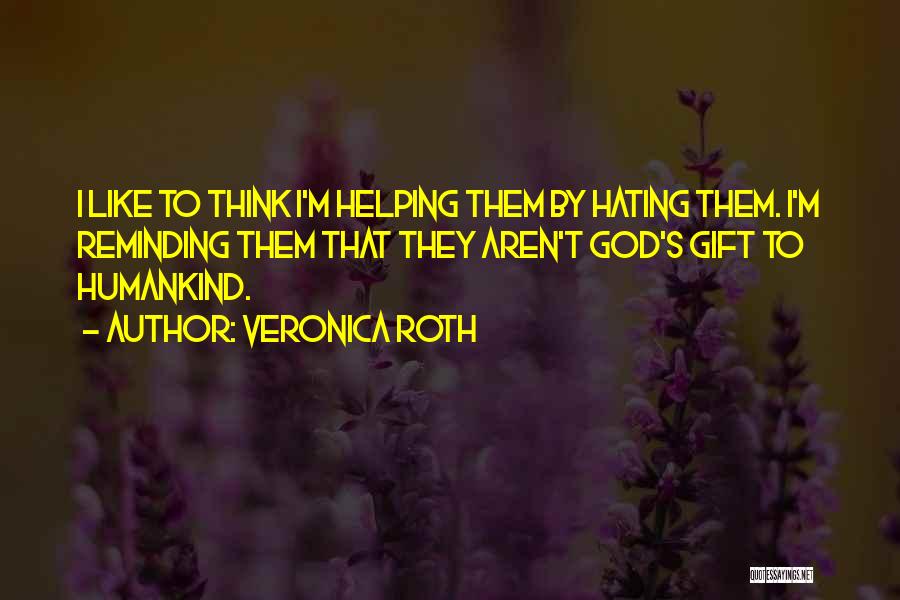 Veronica Roth Quotes: I Like To Think I'm Helping Them By Hating Them. I'm Reminding Them That They Aren't God's Gift To Humankind.