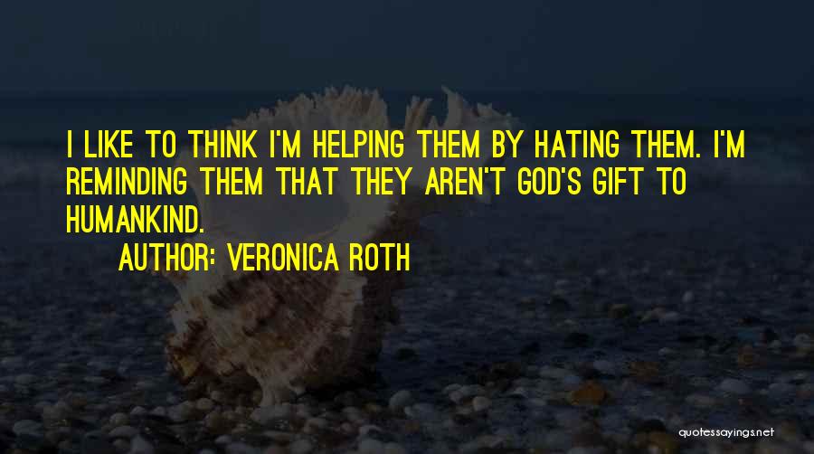 Veronica Roth Quotes: I Like To Think I'm Helping Them By Hating Them. I'm Reminding Them That They Aren't God's Gift To Humankind.