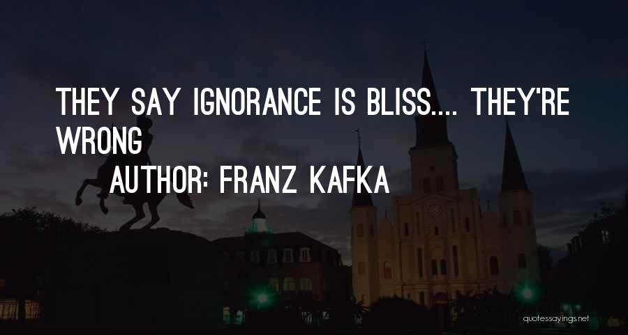 Franz Kafka Quotes: They Say Ignorance Is Bliss.... They're Wrong