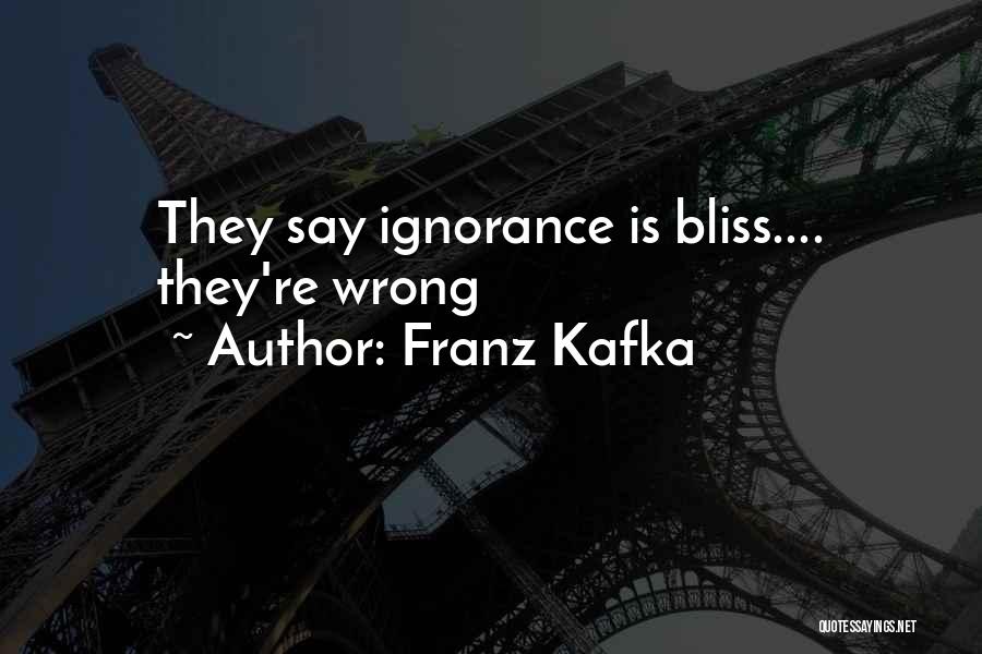 Franz Kafka Quotes: They Say Ignorance Is Bliss.... They're Wrong