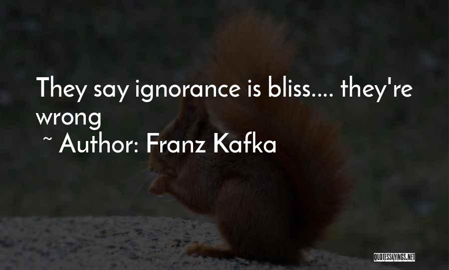 Franz Kafka Quotes: They Say Ignorance Is Bliss.... They're Wrong