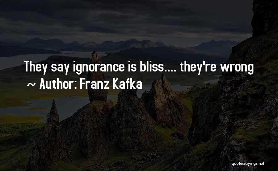 Franz Kafka Quotes: They Say Ignorance Is Bliss.... They're Wrong