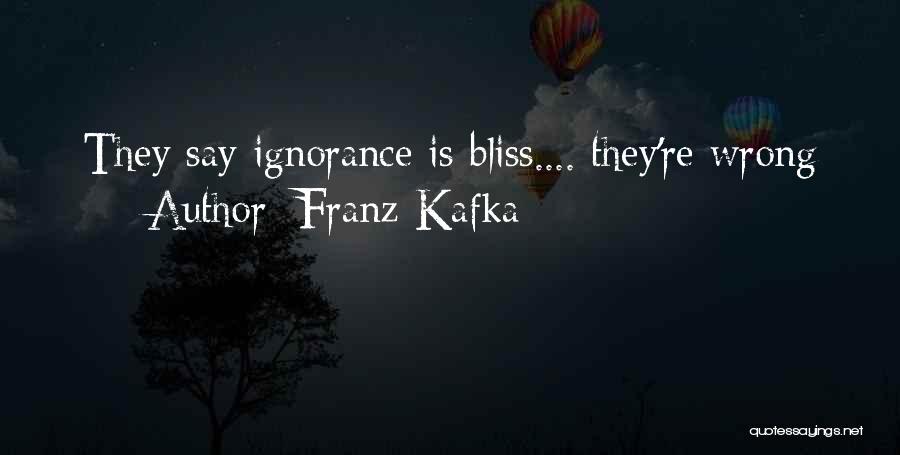 Franz Kafka Quotes: They Say Ignorance Is Bliss.... They're Wrong