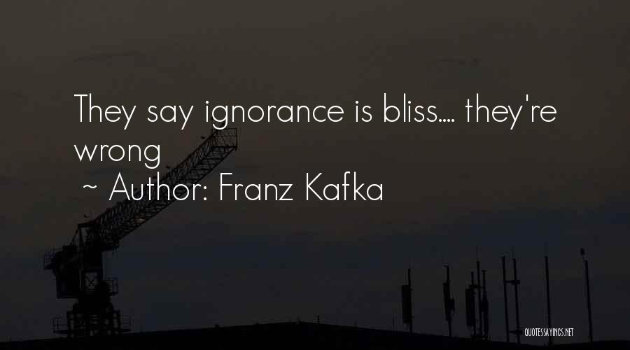 Franz Kafka Quotes: They Say Ignorance Is Bliss.... They're Wrong