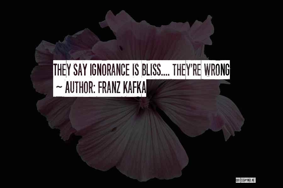 Franz Kafka Quotes: They Say Ignorance Is Bliss.... They're Wrong