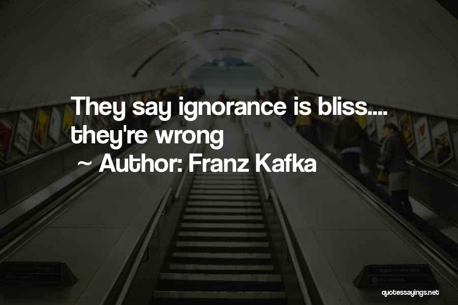 Franz Kafka Quotes: They Say Ignorance Is Bliss.... They're Wrong