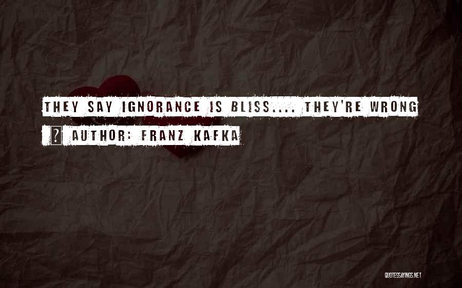 Franz Kafka Quotes: They Say Ignorance Is Bliss.... They're Wrong