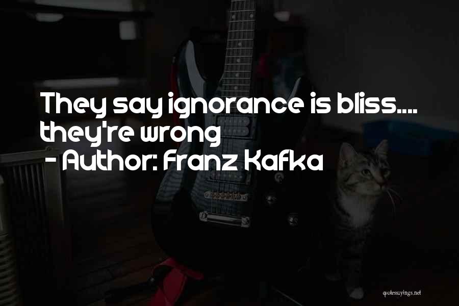 Franz Kafka Quotes: They Say Ignorance Is Bliss.... They're Wrong