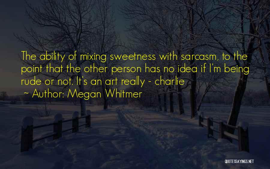 Megan Whitmer Quotes: The Ability Of Mixing Sweetness With Sarcasm, To The Point That The Other Person Has No Idea If I'm Being